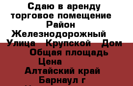 Сдаю в аренду торговое помещение › Район ­ Железнодорожный  › Улица ­ Крупской › Дом ­ 96 › Общая площадь ­ 80 › Цена ­ 60 000 - Алтайский край, Барнаул г. Недвижимость » Помещения аренда   